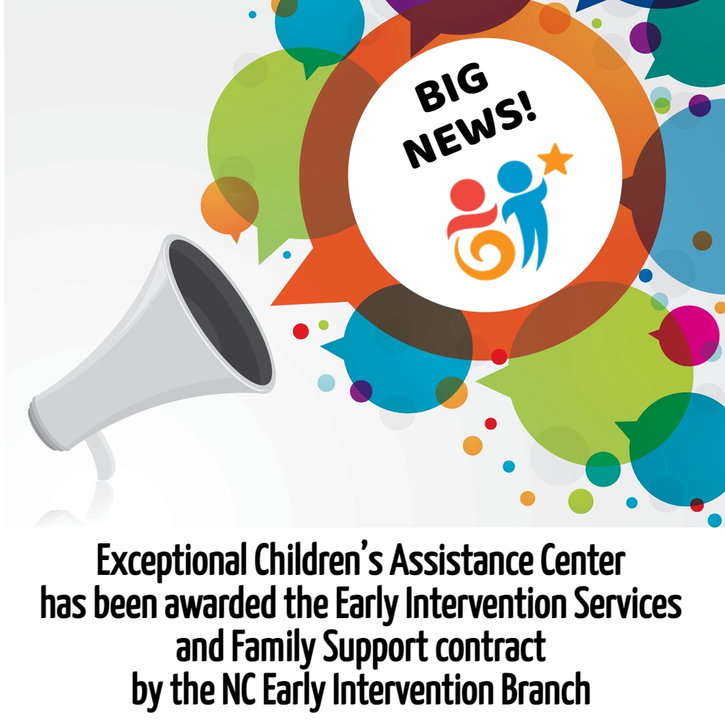 Image of megaphone and speech bubble that reads 'Big News' and text that reads 'Exceptional Children's Assistance Center has been awarded the Early Intervention Services and Family Support contract by the NC Early Intervention Branch