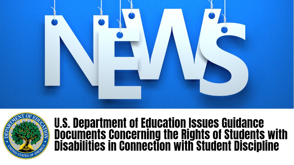 U.S. Department of Education Issues Guidance Documents Concerning the Rights of Students with Disabilities in Connection with Student Discipline